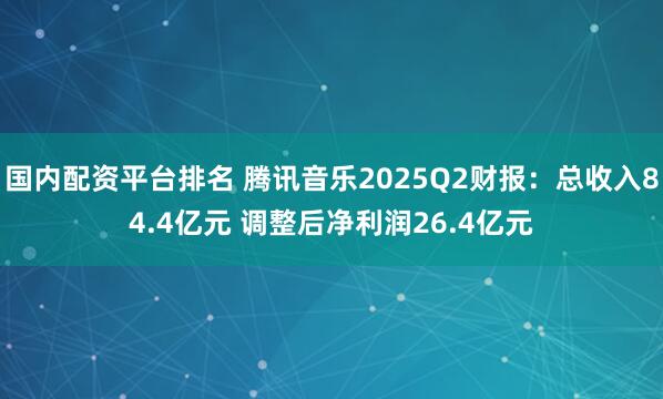 国内配资平台排名 腾讯音乐2025Q2财报：总收入84.4亿元 调整后净利润26.4亿元
