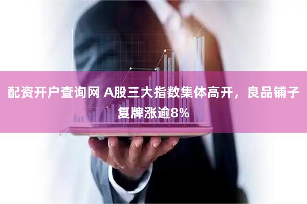 配资开户查询网 A股三大指数集体高开，良品铺子复牌涨逾8%