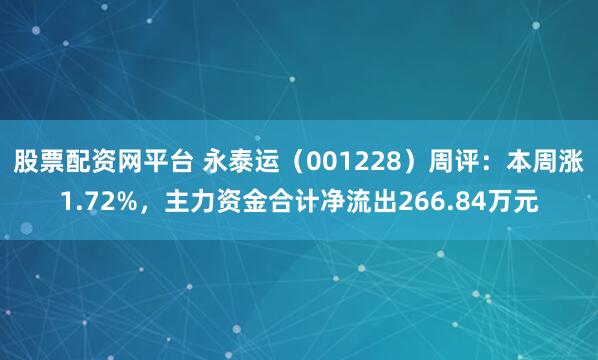 股票配资网平台 永泰运（001228）周评：本周涨1.72%，主力资金合计净流出266.84万元