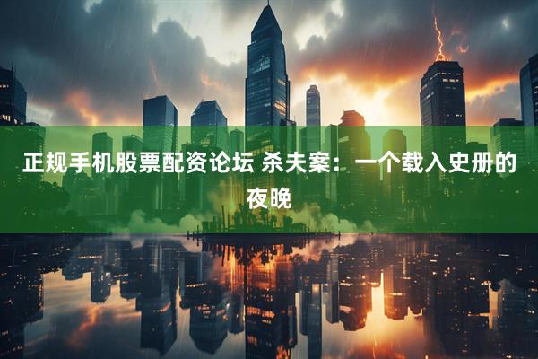 正规手机股票配资论坛 杀夫案：一个载入史册的夜晚